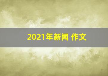 2021年新闻 作文